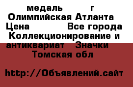 18.2) медаль : 1996 г - Олимпийская Атланта › Цена ­ 1 999 - Все города Коллекционирование и антиквариат » Значки   . Томская обл.